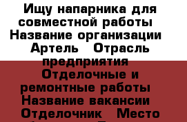 Ищу напарника для совместной работы › Название организации ­ Артель › Отрасль предприятия ­ Отделочные и ремонтные работы › Название вакансии ­ Отделочник › Место работы ­ ул.Лазарева - Белгородская обл., Губкинский р-н, Губкин г. Работа » Вакансии   . Белгородская обл.